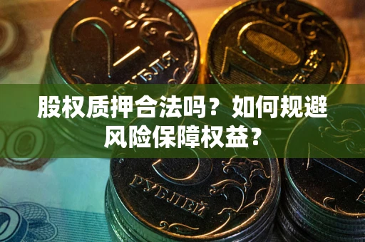 济南股权质押合法吗？如何规避风险保障权益？