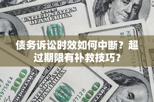 济南债务诉讼时效如何中断？超过期限有补救技巧？