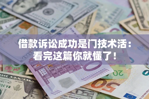 济南借款诉讼成功是门技术活：看完这篇你就懂了！